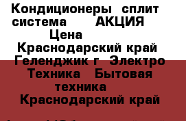 Кондиционеры (сплит - система) JAX АКЦИЯ!!! › Цена ­ 9 990 - Краснодарский край, Геленджик г. Электро-Техника » Бытовая техника   . Краснодарский край